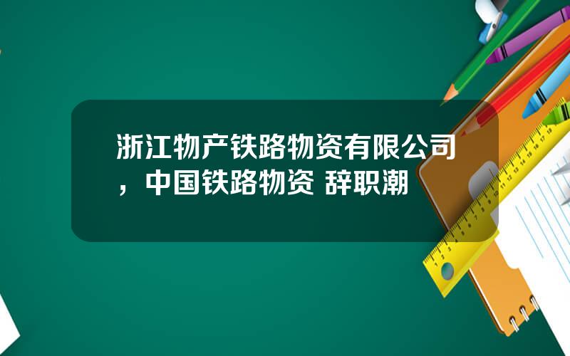 浙江物产铁路物资有限公司，中国铁路物资 辞职潮